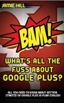 BAM! What's All The Fuss About Google Plus?: ALL YOU NEED TO KNOW ABOUT GETTING STARTED ON GOOGLE PLUS IN PLAIN ENGLISH - Jamie Hill