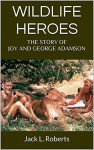 Wildlife Heroes: The Story of Joy and George Adamson - Jack Roberts