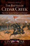 The Battle of Cedar Creek: Victory from the Jaws of Defeat - Jonathan A Noyalas