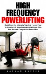 High Frequency Powerlifting: Guidelines For Intensity Training - Learn How To Structure A High-Frequency Workout Plan And Become Competitive Powerlifter! - Nathan Baxter