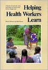 Helping Health Workers Learn: A Book of Methods, AIDS, & Ideas for Instructors at the Village Level - Bill Bower