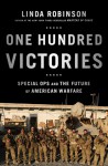 One Hundred Victories: Special Ops and the Future of American Warfare - Linda Robinson