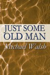 Just Some Old Man - Michael Walsh