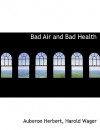 Bad Air and Bad Health - Auberon Herbert, Harold Wager