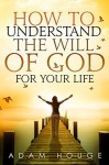 How to Understand the Will of God for Your Life - Adam Houge