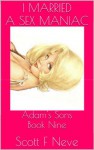 I Married A Sex Maniac (Adam's Sons) - Scott F. Neve