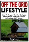 Off the Grid Lifestyle: How To Prepare For The Collapse Of the Power Grid And Survive In The Post-SHTF World! - Gary Lane