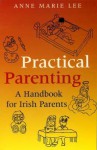 Practical Parenting: A Handbook for Irish Parents - Anne Marie Lee