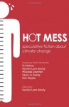 Hot Mess: speculative fiction about climate change - Rachel Lynn Brody, R J Astruc, Eric Sipple, Sare Liz Gordy