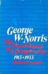 George W. Norris; The Persistence of a Progressive, 1913-1933 - Richard Lowitt