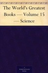 The World's Greatest Books - Volume 15 - Science - John Alexander Hammerton, Arthur Mee