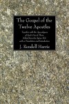 The Gospel of the Twelve Apostles: Together with the Apocalypses of Each One of Them, Edited from the Syriac Ms. with a Translation and Introduction - J. Rendel Harris