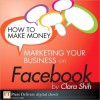 How to Make Money Marketing Your Business on Facebook - Clara Shih