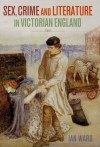 Sex, Crime and Literature in Victorian England - Ian Ward