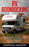 RV Boondocking: For Beginners - How To Live The Simple, Full-Time Motorhome Lifestyle And Achieve Financial Freedom! (Rv Living, RV Camping, Camping Guide) - Christina Hanson