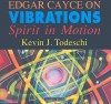 Edgar Cayce on Vibrations: Spirit in Motion - Kevin Todeschi, Arthur Ray