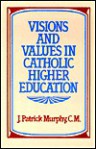 Visions & Values in Catholic Higher Education - J. Patrick Murphy