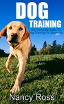 Dog Training: The Complete Guide To Dog Training For Beginners (Puppy Training, Crate Training, Potty Training) - Nancy Ross