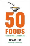 50 Foods: The Essentials of Good Taste - Edward Behr