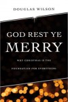 God Rest Ye Merry: Why Christmas is the Foundation for Everything - Douglas Wilson