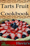 Tarts Fruit 101. Delicious, Nutritious, Low Budget, Mouth Watering Tarts Fruit Cookbook - Heviz's