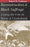 Reconstruction and Black Suffrage: Losing the Vote in Reese and Cruikshank - Robert M. Goldman