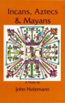 Incans Aztecs Mayans - John Holzmann