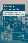 Abandoning Historical Conflict?: Former Political Prisoners and Reconciliation in Northern Ireland - Peter Shirlow, Jonathan Tonge, James W. McAuley