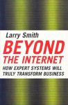 Beyond the Internet: How Expert Systems Will Truly Transform Business - Larry W. Smith