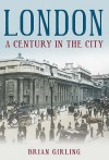 London: A Century In The City (Images Of London): A Century In The City (Images Of London) - Brian Girling