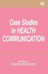 Case Studies in Health Communication - Eileen Berlin Ray