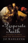 A Desperate Faith: Lessons of Hope from the Resurrection - Jo Kadlecek