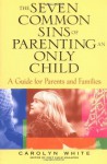 The Seven Common Sins of Parenting An Only Child: A Guide for Parents and Families: A Guide for Parents, Kids, and Families - Carolyn White, Kirsten Smith