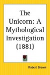 The Unicorn: A Mythological Investigation - Robert K. Brown