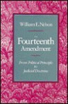 The Fourteenth Amendment From Political Principle To Judicial Doctrine - William Edward Nelson