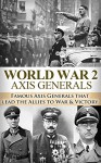 World War 2 Axis Generals: Famous Axis Generals that Dominated the Battlefields of WWII (World War 2, World War II, WW2, WWII, Axis Generals, Rommel, Adolf ... Monuments Men, George Marshall Book 1) - Ryan Jenkins