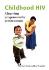 Childhood HIV: A Learning Programme for Professionals - Dave Woods, Brian Eley