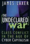 The Undeclared War: Class Conflict In The Age Of Cyber Capitalism - James Laxer