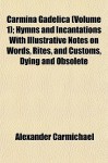 Carmina Gadelica (Volume 1); Hymns and Incantations with Illustrative Notes on Words, Rites, and Customs, Dying and Obsolete - Alexander Carmichael