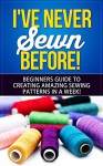 Sewing: I've Never Sewn Before! - Learning How To Sew As A Beginner - The Simplest Guide To Creating Amazing Sewing Patterns In A Week! (Sewing, Crafts, ... Patchwork, Embroidery, Crocheting, Textile) - Mandy White, Sean Cazar