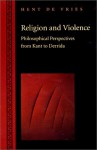 Religion and Violence: Philosophical Perspectives from Kant to Derrida - Hent de Vries