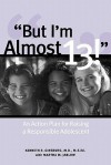 But I'm Almost 13!: An Action Plan for Raising a Responsible Adolescent - Kenneth R. Ginsberg, Martha M. Jablow, Kenneth R. Ginsberg