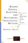 Bound Choice, Election, and Wittenberg Theological Method: From Martin Luther to the Formula of Concord - Robert Kolb