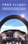 Free Flight: Inventing the Future of Travel - James Fallows