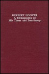 Herbert Hoover: A Bibliography of His Times and Presidency - Richard Dean Burns