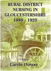 Rural District Nursing In Gloucestershire 1880 1925 - Carrie Howse, Nicholas Reardon