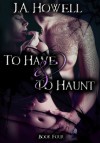 To Have & To Haunt (The Possess Saga, #4) - J.A. Howell