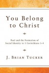 You Belong to Christ: Paul and the Formation of Social Identity in 1 Corinthians 1-4 - J. Brian Tucker