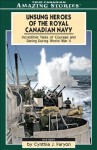 Unsung Heroes of the Royal Canadian Navy: Incredible Tales of Courage and Daring During World War II - Cynthia Faryon