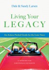 Living Your Legacy: An Action-Packed Guide for the Later Years: 13 Sessions for Individuals or Groups - Sandy Larsen, Dale Larsen